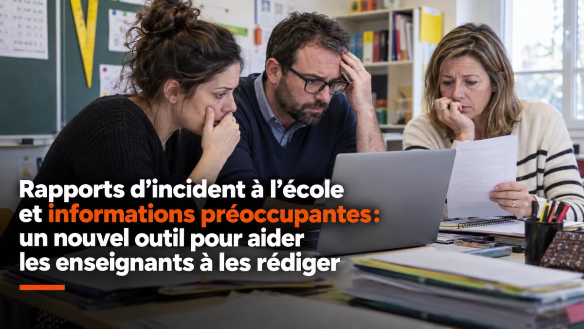 Rapports d’incident à l’école et informations préoccupantes: un nouvel outil pour aider les enseignants à les rédiger